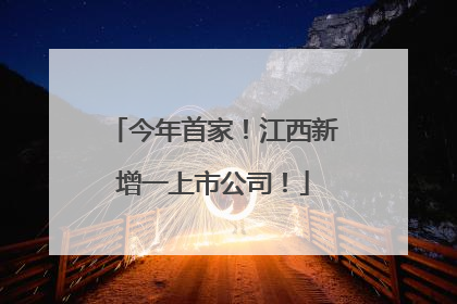 今年首家！江西新增一上市公司！