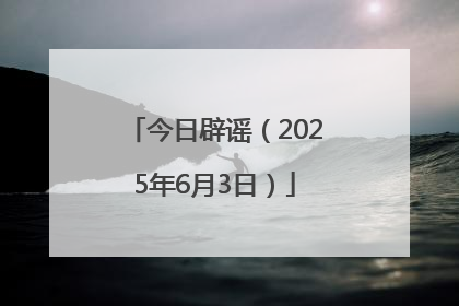 今日辟谣（2025年6月3日）