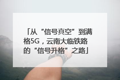 从“信号真空”到满格5G，云南大临铁路的“信号升格”之路