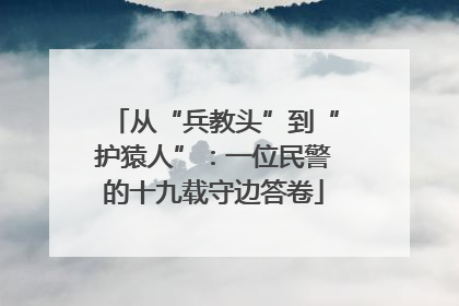从“兵教头”到“护猿人”：一位民警的十九载守边答卷
