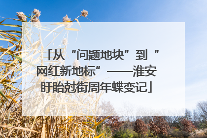 从“问题地块”到“网红新地标”——淮安盱眙尅街周年蝶变记