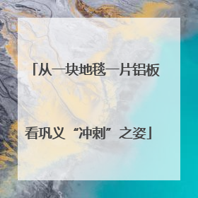 从一块地毯一片铝板看巩义“冲刺”之姿