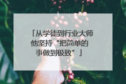 从学徒到行业大师 他坚持“把简单的事做到极致”
