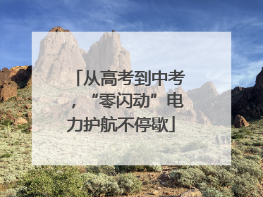 从高考到中考，“零闪动”电力护航不停歇