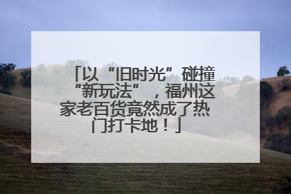 以“旧时光”碰撞“新玩法”，福州这家老百货竟然成了热门打卡地！
