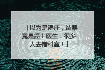 以为是湿疹，结果竟是癌！医生：很多人去错科室！