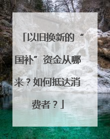 以旧换新的“国补”资金从哪来？如何抵达消费者？