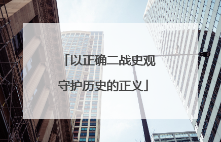 以正确二战史观守护历史的正义