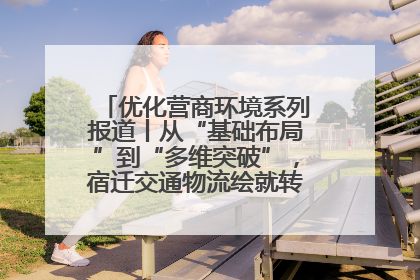 优化营商环境系列报道丨从“基础布局”到“多维突破”，宿迁交通物流绘就转型增效新画卷