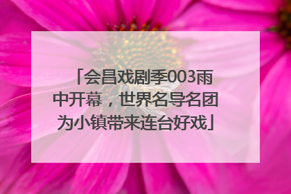 会昌戏剧季003雨中开幕，世界名导名团为小镇带来连台好戏