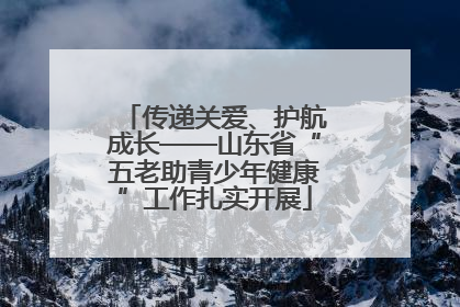 传递关爱、护航成长——山东省“五老助青少年健康”工作扎实开展