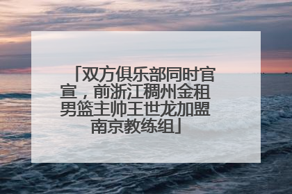 双方俱乐部同时官宣，前浙江稠州金租男篮主帅王世龙加盟南京教练组