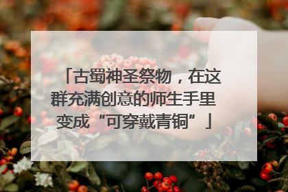 古蜀神圣祭物，在这群充满创意的师生手里变成“可穿戴青铜”