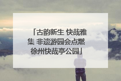 古韵新生 快哉雅集 非遗游园会点燃徐州快哉亭公园