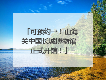 可预约→！山海关中国长城博物馆正式开馆！