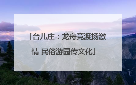 台儿庄：龙舟竞渡扬激情 民俗游园传文化
