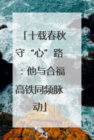 十载春秋守“心”路：他与合福高铁同频脉动