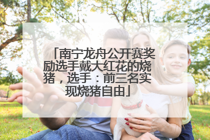 南宁龙舟公开赛奖励选手戴大红花的烧猪，选手：前三名实现烧猪自由