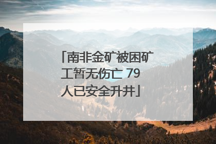 南非金矿被困矿工暂无伤亡 79人已安全升井