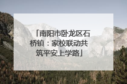 南阳市卧龙区石桥镇：家校联动共筑平安上学路