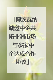博茨瓦纳诚邀中企共拓非洲市场 与多家中企达成合作协议