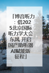 博音听力：借2025北京国际听力学大会东风 开启国产助听器AI赋能新征程