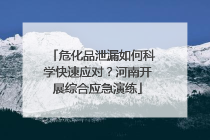 危化品泄漏如何科学快速应对？河南开展综合应急演练