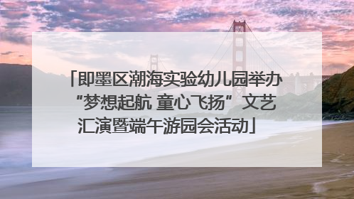 即墨区潮海实验幼儿园举办“梦想起航 童心飞扬”文艺汇演暨端午游园会活动