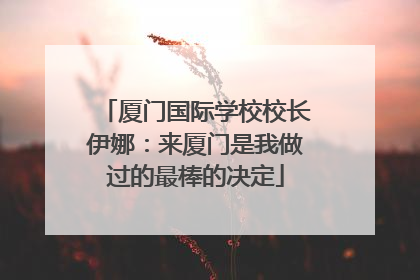 厦门国际学校校长伊娜：来厦门是我做过的最棒的决定
