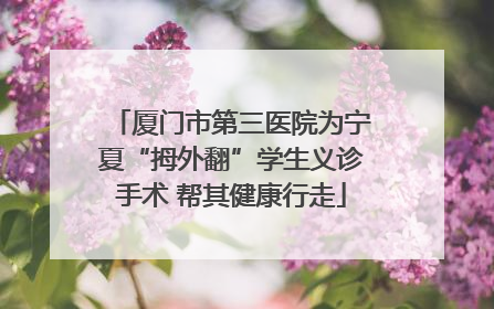 厦门市第三医院为宁夏“拇外翻”学生义诊手术 帮其健康行走
