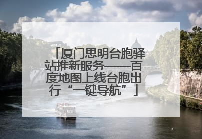 厦门思明台胞驿站推新服务——百度地图上线台胞出行“一键导航”