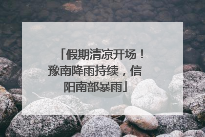 假期清凉开场！豫南降雨持续，信阳南部暴雨