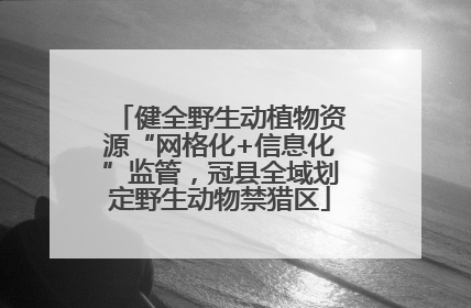 健全野生动植物资源“网格化+信息化”监管，冠县全域划定野生动物禁猎区