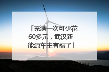 充满一次可少花60多元，武汉新能源车主有福了
