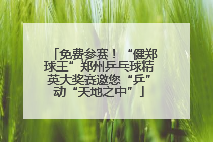 免费参赛！“健郑球王”郑州乒乓球精英大奖赛邀您“乒”动“天地之中”