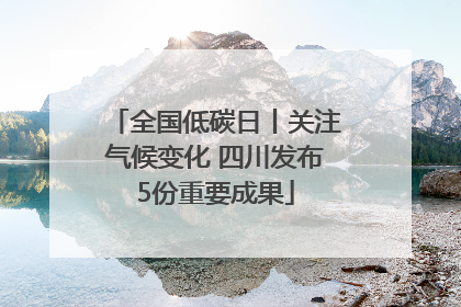 全国低碳日丨关注气候变化 四川发布5份重要成果