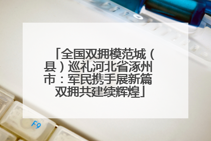 全国双拥模范城（县）巡礼河北省涿州市：军民携手展新篇 双拥共建续辉煌