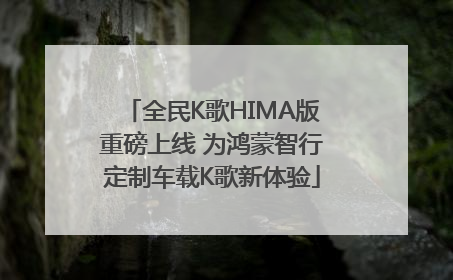 全民K歌HIMA版重磅上线 为鸿蒙智行定制车载K歌新体验