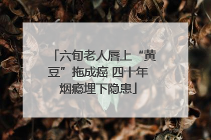 六旬老人唇上“黄豆”拖成癌 四十年烟瘾埋下隐患