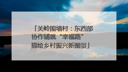 关岭围墙村：东西部协作铺就“幸福路” 描绘乡村振兴新图景