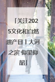 关注2025文化和自然遗产日丨大河之滨 仰望仰韶