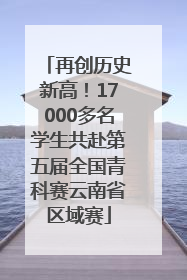 再创历史新高！17000多名学生共赴第五届全国青科赛云南省区域赛