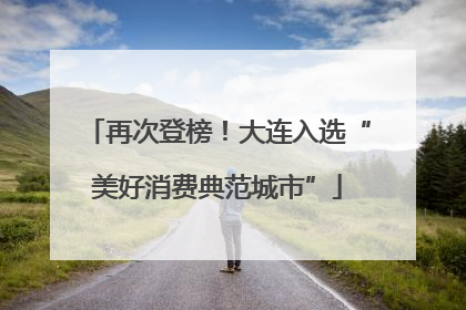 再次登榜！大连入选“美好消费典范城市”