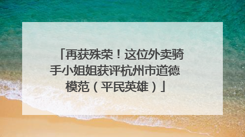 再获殊荣！这位外卖骑手小姐姐获评杭州市道德模范（平民英雄）