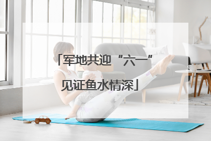 军地共迎“六一” 见证鱼水情深