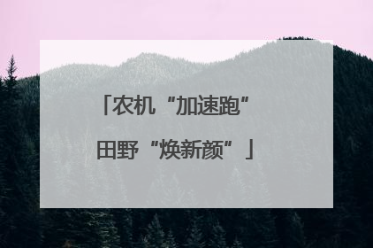 农机“加速跑” 田野“焕新颜”