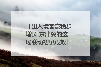 出入境客流稳步增长 京津冀的这场联动初见成效