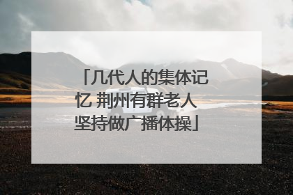 几代人的集体记忆 荆州有群老人坚持做广播体操