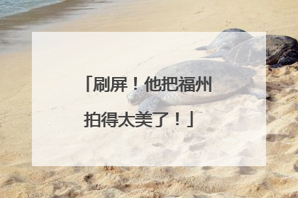 刷屏！他把福州拍得太美了！
