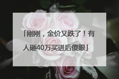 刚刚，金价又跌了！有人砸40万买进后傻眼